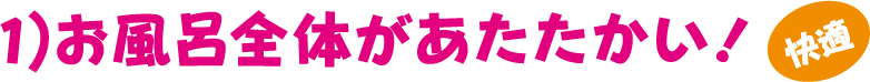 1）お風呂全体があたたかい！