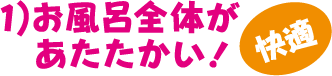 1）お風呂全体があたたかい！